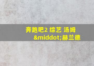 奔跑吧2 综艺 汤姆·赫兰德